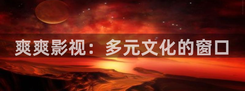 天龙影院首页：爽爽影视：多元文化的窗口