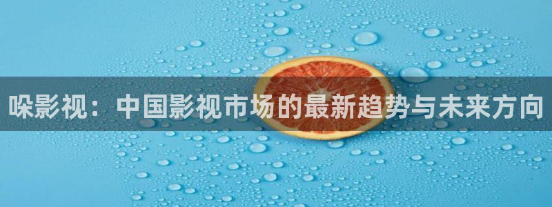 天龙影院官网首页：哚影视：中国影视市场的最新趋势与未来方向