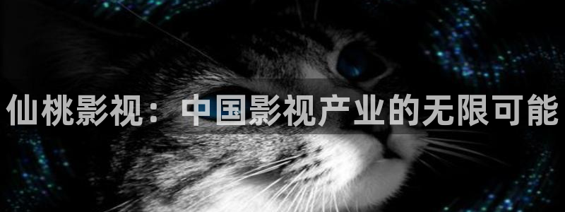 免费天龙影院：仙桃影视：中国影视产业的无限可能