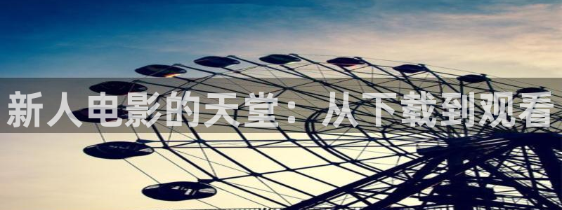 天龙影院原古版：新人电影的天堂：从下载到观看