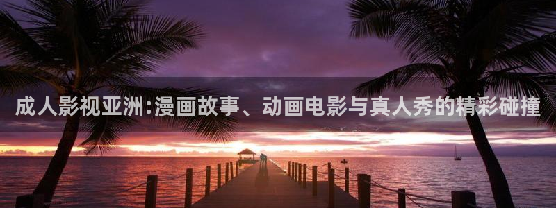 天龙高清影院在线观看影片：成人影视亚洲:漫画故事、动画电影与真人秀的精彩碰撞